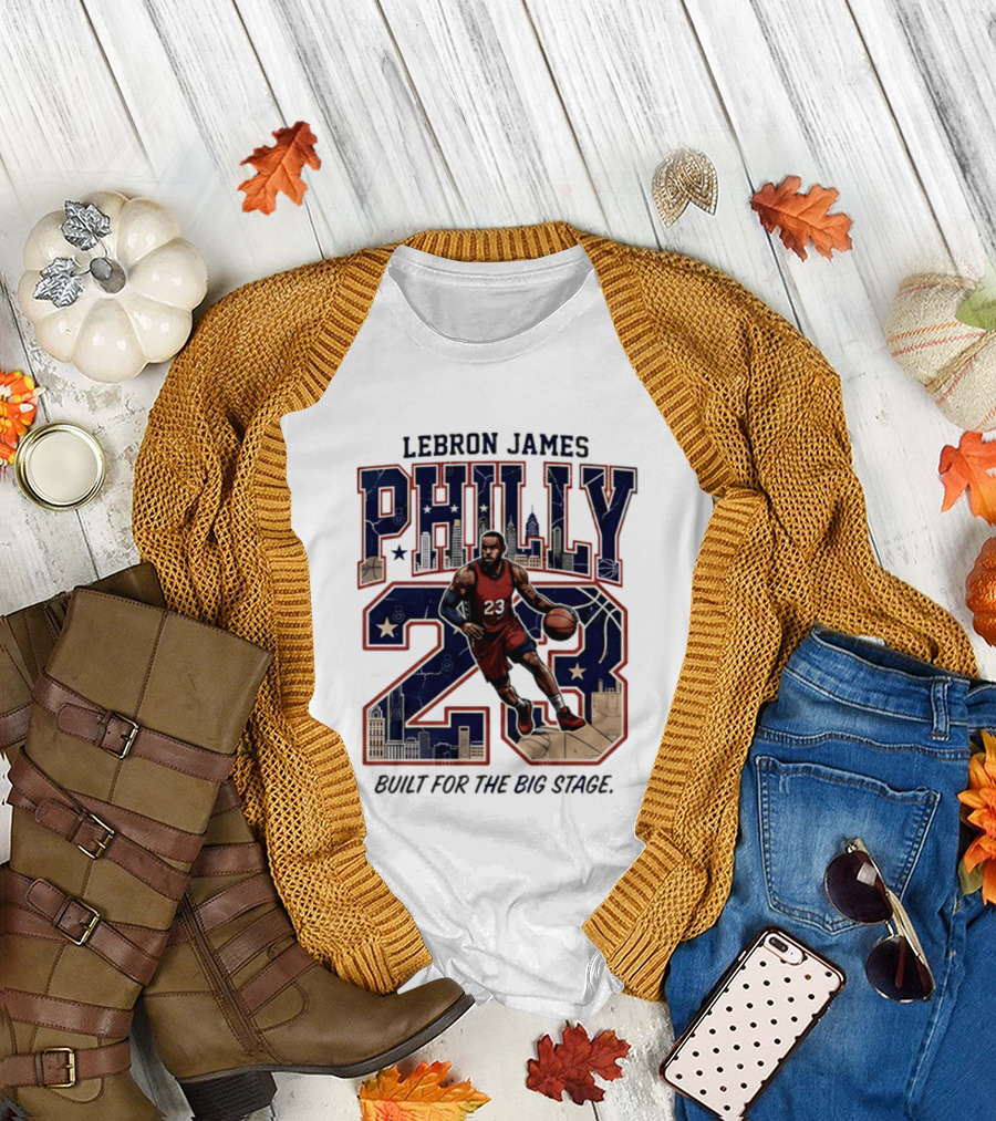 LeBron James Philly 23 Built For The Big Stage Basketball T-Shirt