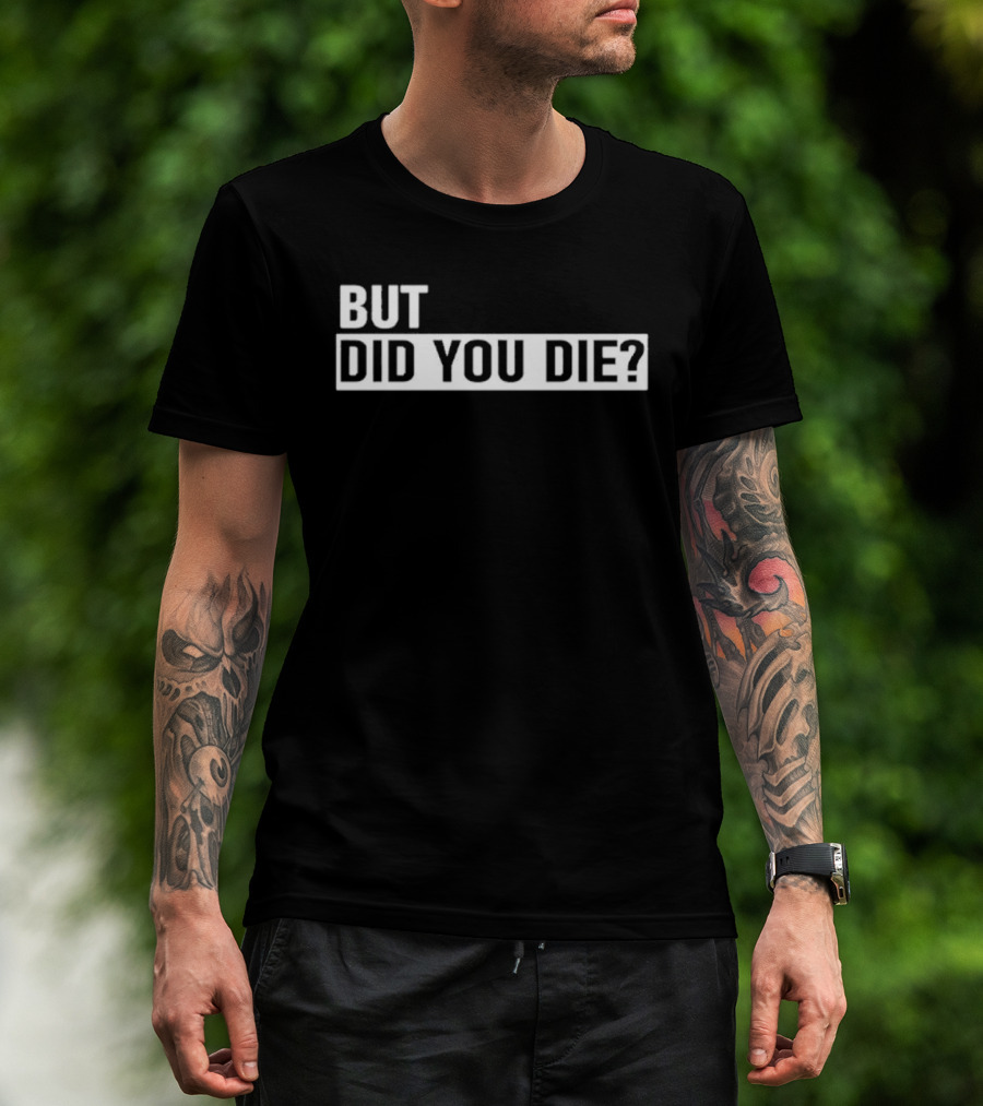 But Did You Die T-Shirt