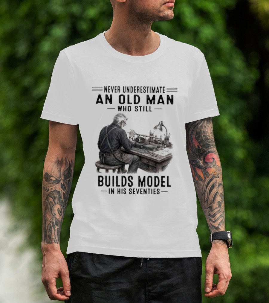 Never Underestimate An Old Man Who Still Builds Model In His Seventies T-Shirt