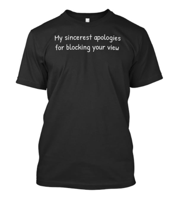 My Sincerest Apologies For Blocking Your View T-Shirt