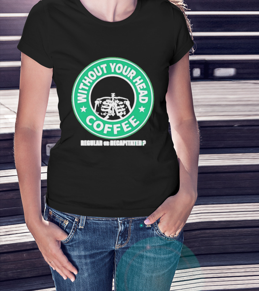 Without Your Head Coffee Skeleton Starbucks T-Shirt