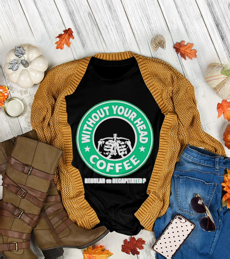 Without Your Head Coffee Skeleton Starbucks T-Shirt
