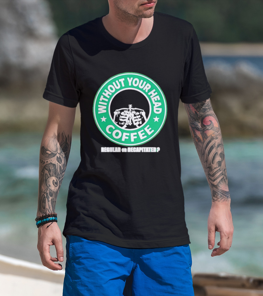 Without Your Head Coffee Skeleton Starbucks T-Shirt