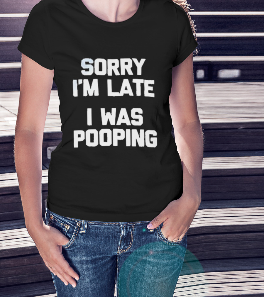 Sorry I'm Late I Was Pooping Humor Fun T-Shirt