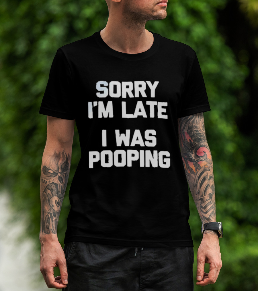 Sorry I'm Late I Was Pooping Humor Fun T-Shirt
