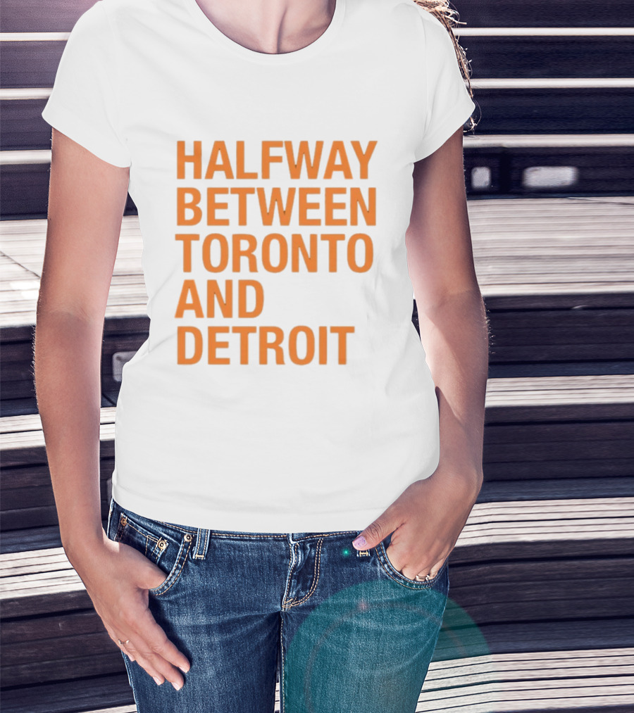 Halfway Between Toronto And Detroit T-Shirt
