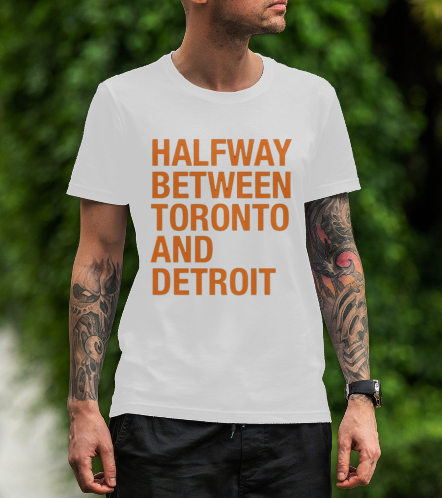 Halfway Between Toronto And Detroit T-Shirt