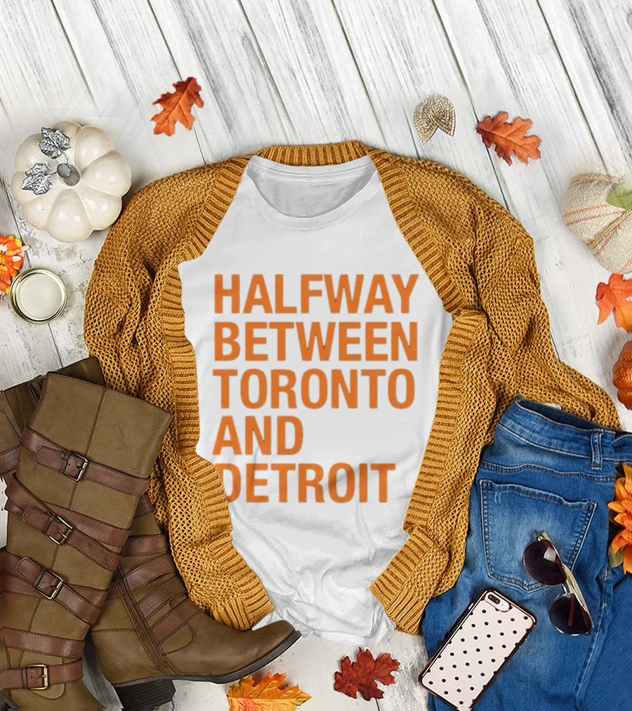 Halfway Between Toronto And Detroit T-Shirt