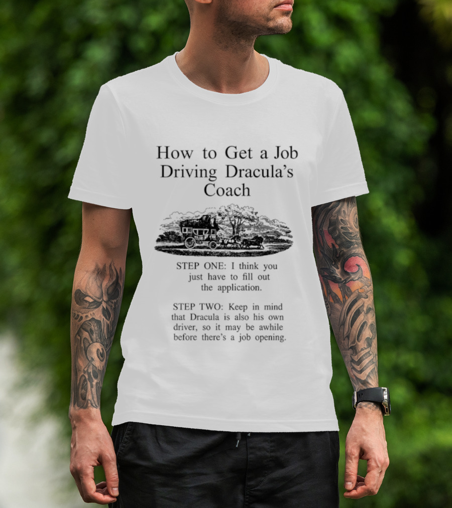 How To Get A Job Driving Dracula's Coach Step One Fill Out The Application Step Two Dracula Drives Himself T-Shirt