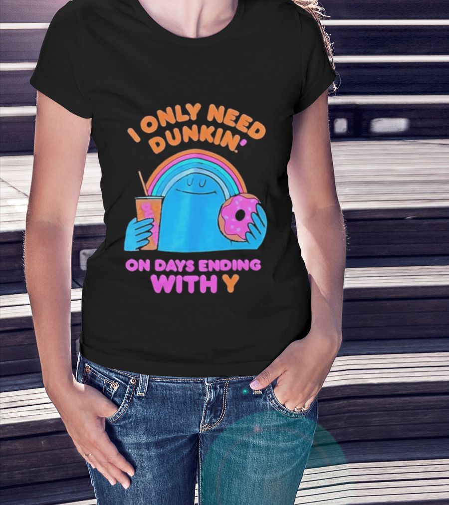 I Only Need Dunkin' Every Day With Rainbow Coffee And Donut T-Shirt