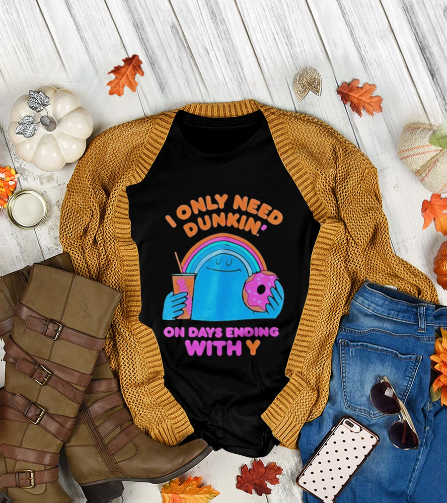 I Only Need Dunkin' Every Day With Rainbow Coffee And Donut T-Shirt