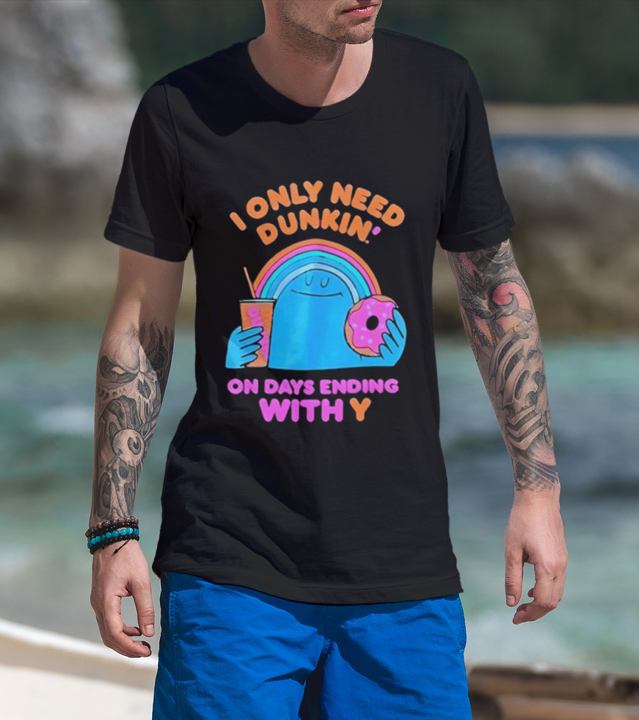 I Only Need Dunkin' Every Day With Rainbow Coffee And Donut T-Shirt