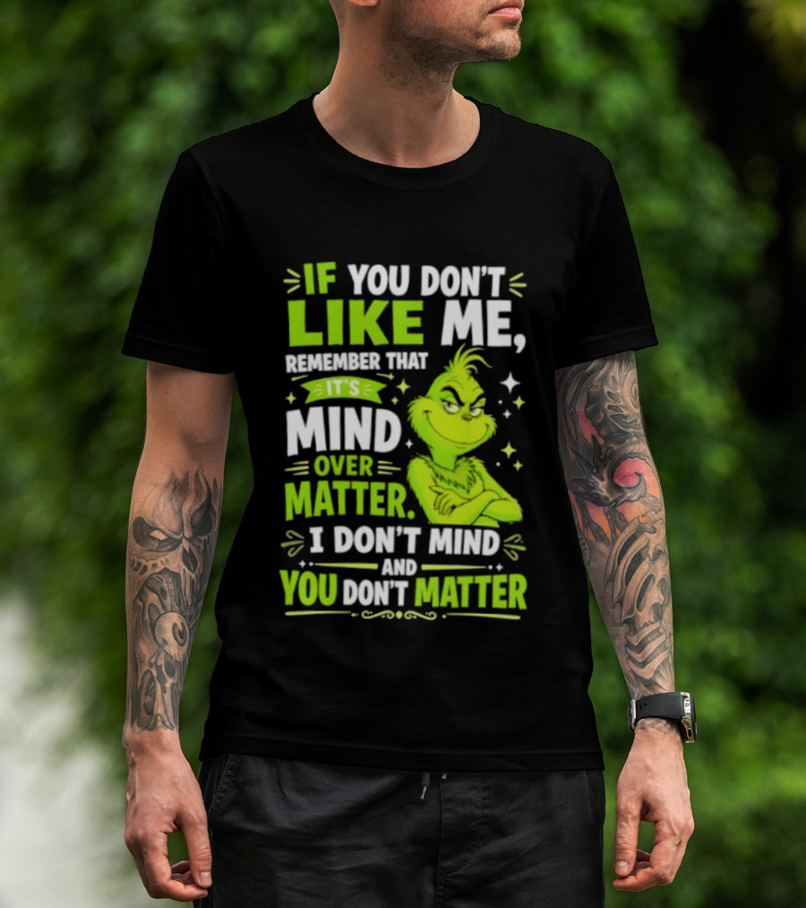 If You Don't Like Me Remember It's Mind Over Matter I Don't Mind And You Don't Matter The Grinch T-Shirt
