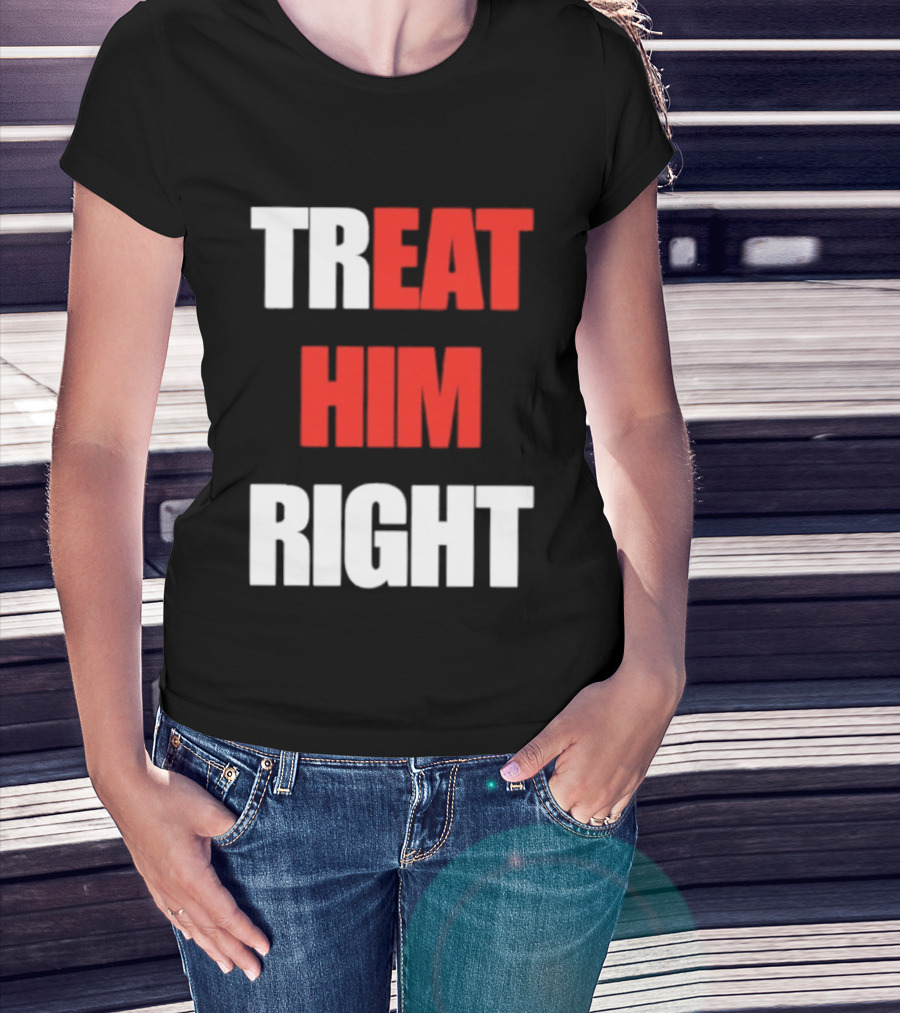 Treat Him Right Eat Him T-Shirt