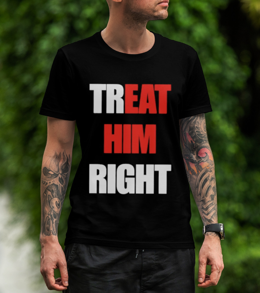 Treat Him Right Eat Him T-Shirt
