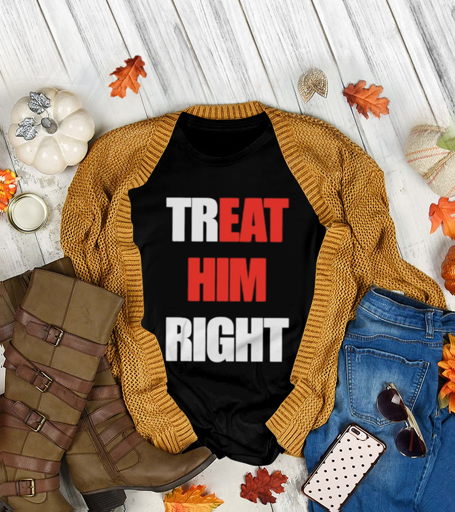 Treat Him Right Eat Him T-Shirt
