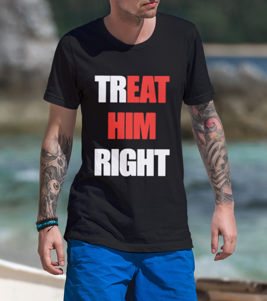 Treat Him Right Eat Him T-Shirt