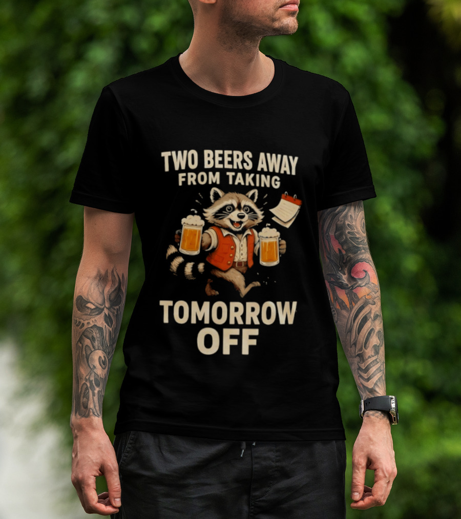 Two Beers Away From Taking Tomorrow Off Raccoon With Beers And Calendar T-Shirt