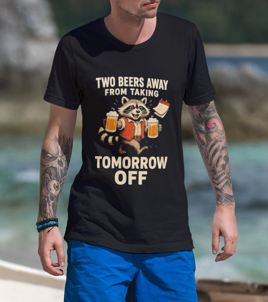 Two Beers Away From Taking Tomorrow Off Raccoon With Beers And Calendar T-Shirt