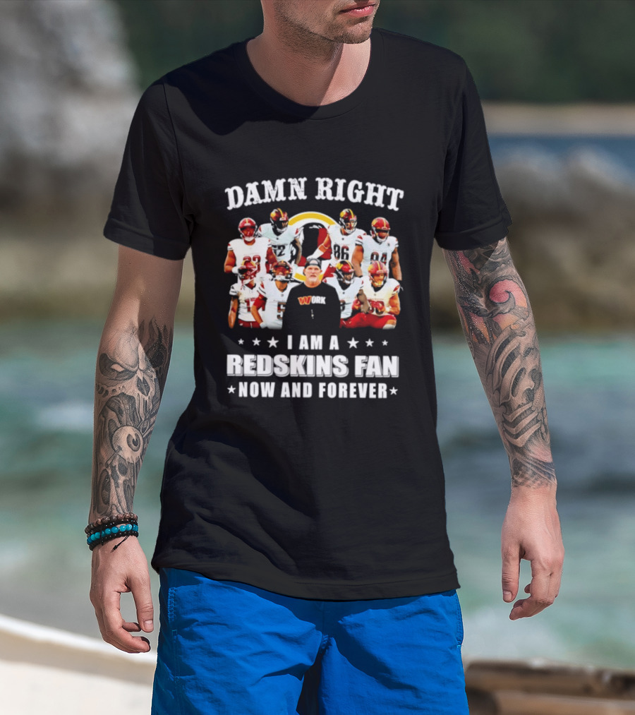 Damn Right I Am A Redskins Fan Now And Forever T-Shirt