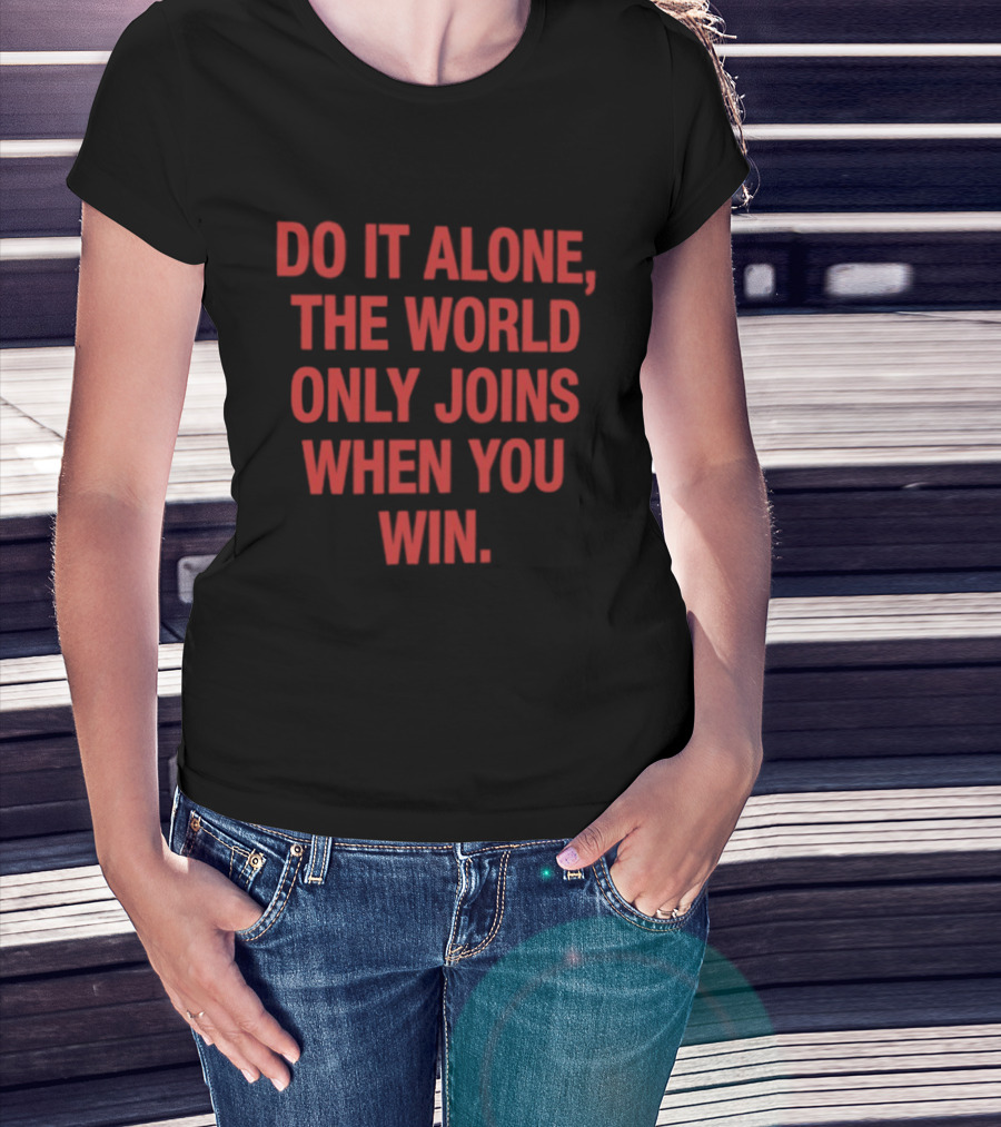 Do It Alone The World Only Joins When You Win Bold Motivational T-Shirt