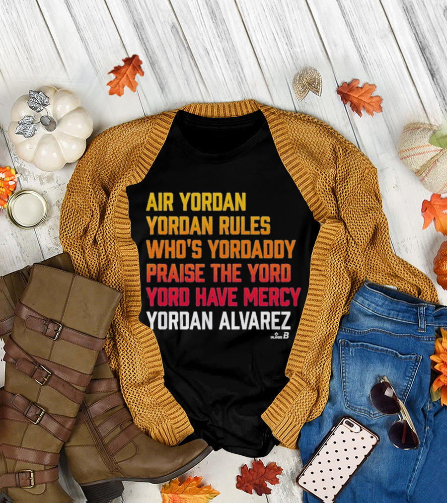 Air Yordan Yordan Alvarez Rules Who's Yordaddy Praise The Yord Yord Have Mercy T-Shirt