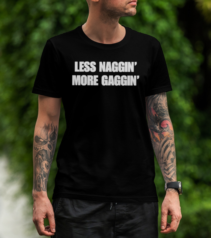 Less Naggin' More Gaggin' Fun Bold Typography Capture Attention T-Shirt
