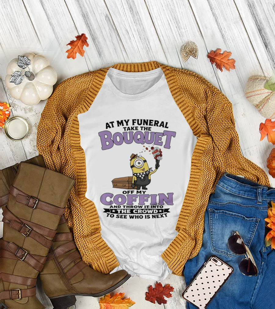 At My Funeral Take The Bouquet Off My Coffin Minion T-Shirt