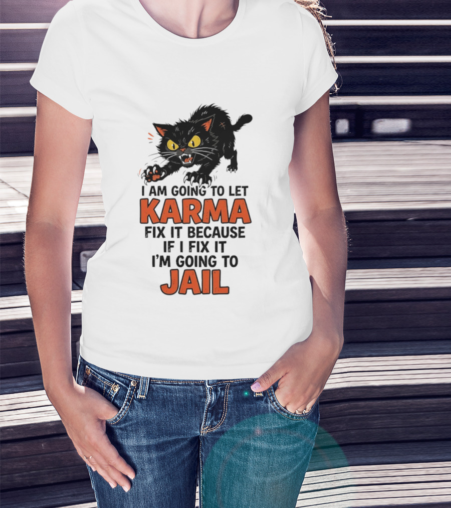 Karma Cat I Am Going To Let Karma Fix It If I Fix It I'm Going To Jail T-Shirt