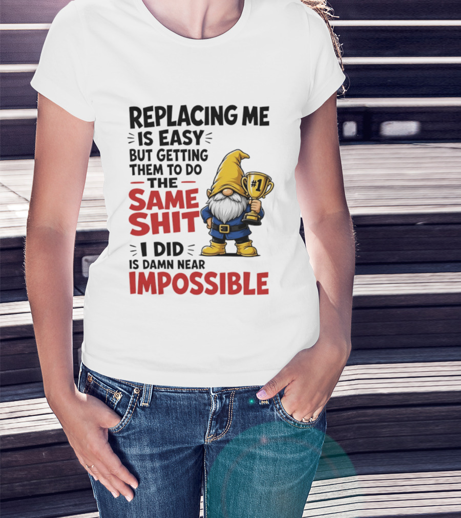 Gnome Replacing Me Is Easy But Doing The Same Shit I Did Is Impossible T-Shirt