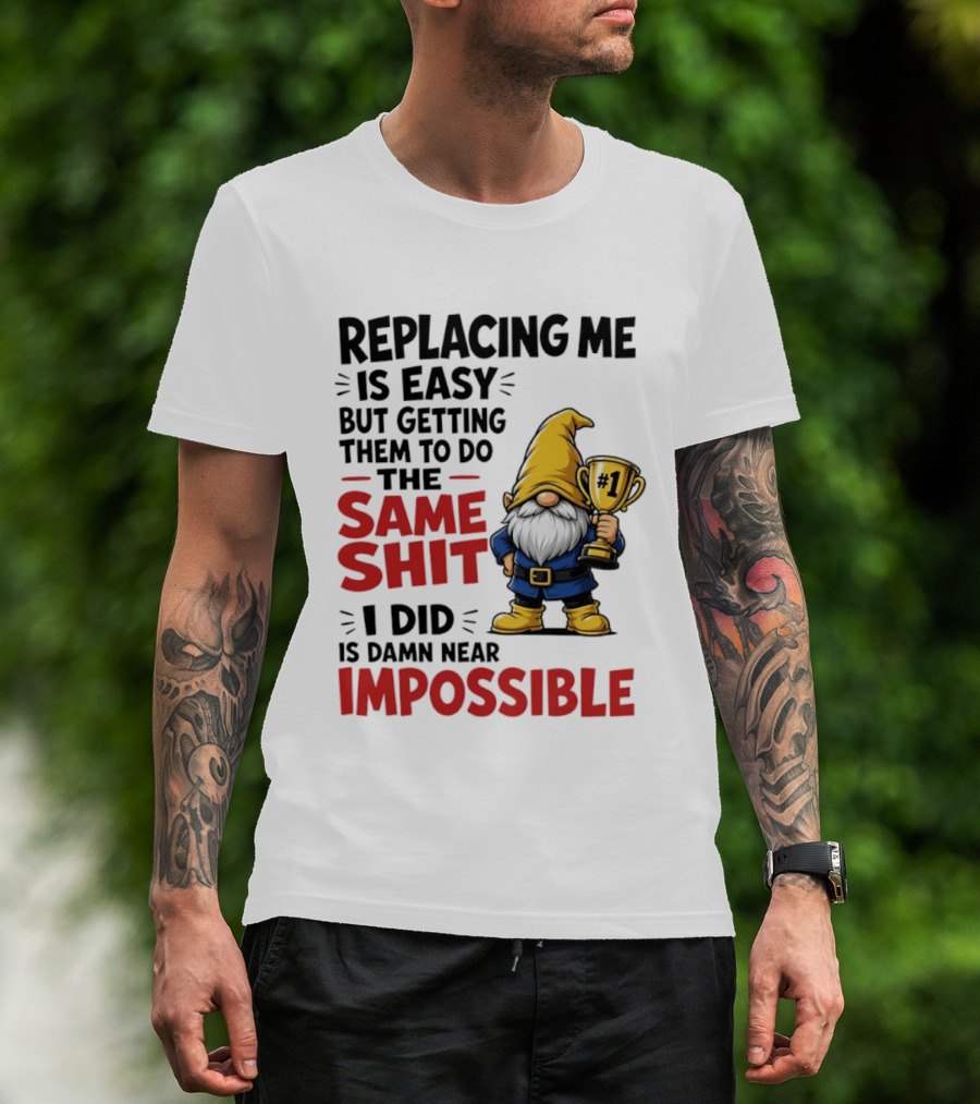 Gnome Replacing Me Is Easy But Doing The Same Shit I Did Is Impossible T-Shirt