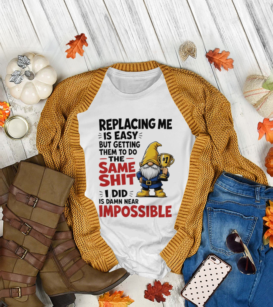 Gnome Replacing Me Is Easy But Doing The Same Shit I Did Is Impossible T-Shirt