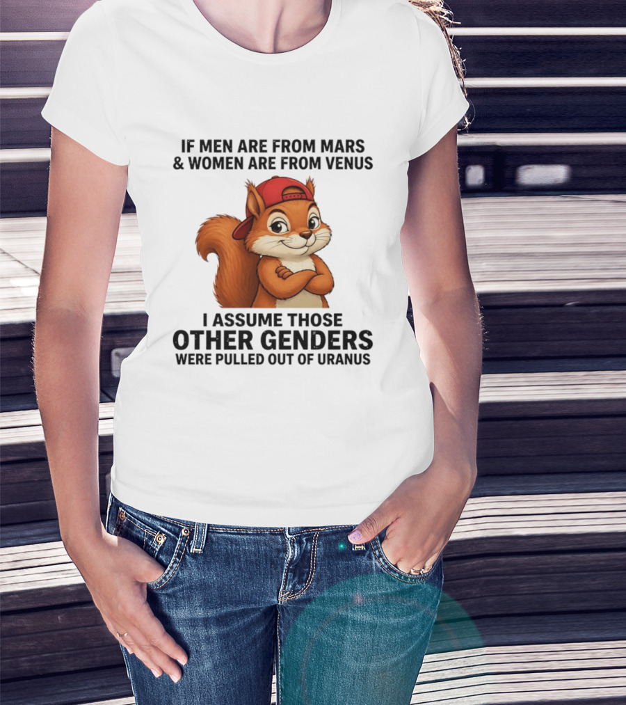 If Men Are From Mars And Women Are From Venus I Assume Those Other Genders Were Pulled Out Of Uranus Squirrel T-Shirt