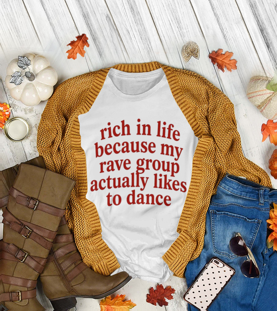 Rich In Life Because My Rave Group Actually Likes To Dance T-Shirt