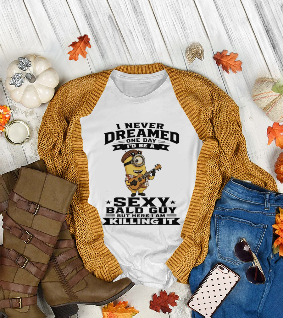 Minion I Never Dreamed One Day I'd Be A Sexy Bald Guy But Here I Am Killing It T-Shirt