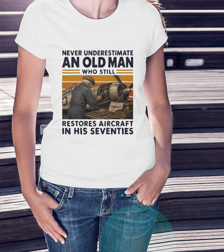 Never Underestimate An Old Man Who Still Restores Aircraft In His Seventies T-Shirt