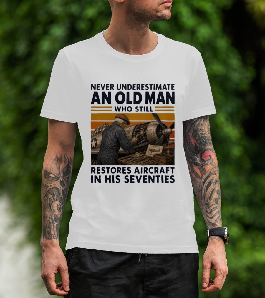 Never Underestimate An Old Man Who Still Restores Aircraft In His Seventies T-Shirt