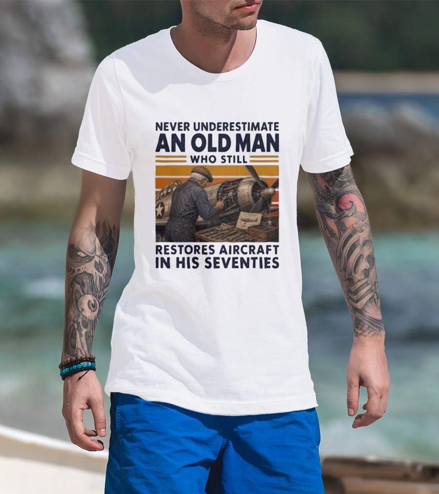 Never Underestimate An Old Man Who Still Restores Aircraft In His Seventies T-Shirt