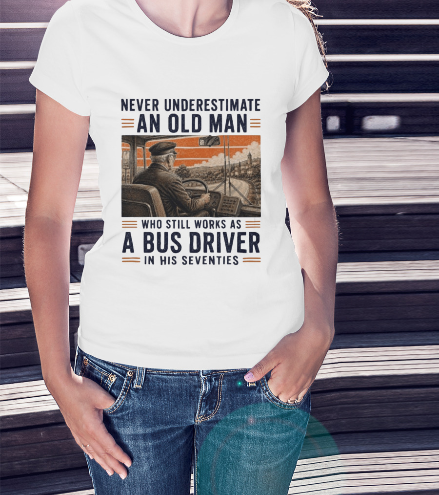 Never Underestimate An Old Man Who Still Works As A Bus Driver In His Seventies T-Shirt