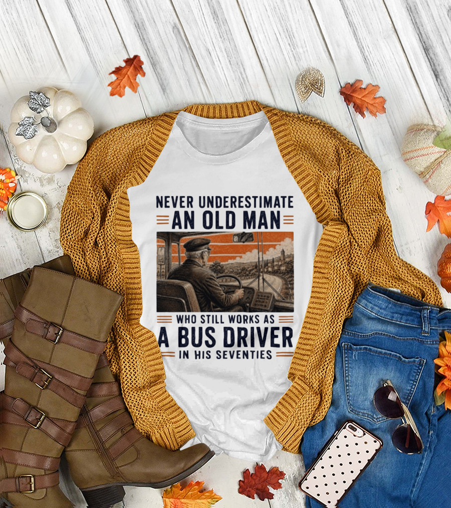 Never Underestimate An Old Man Who Still Works As A Bus Driver In His Seventies T-Shirt