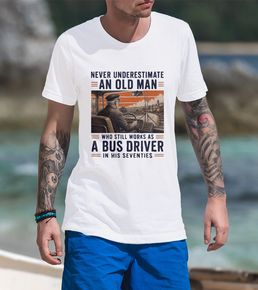Never Underestimate An Old Man Who Still Works As A Bus Driver In His Seventies T-Shirt