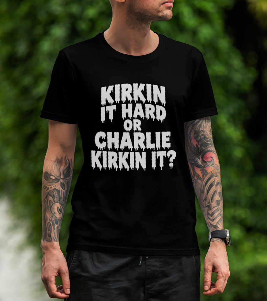 Kirkin It Hard Or Charlie Kirkin It Question Drip T-Shirt