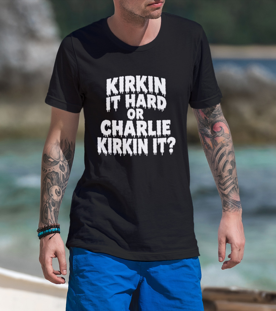 Kirkin It Hard Or Charlie Kirkin It Question Drip T-Shirt