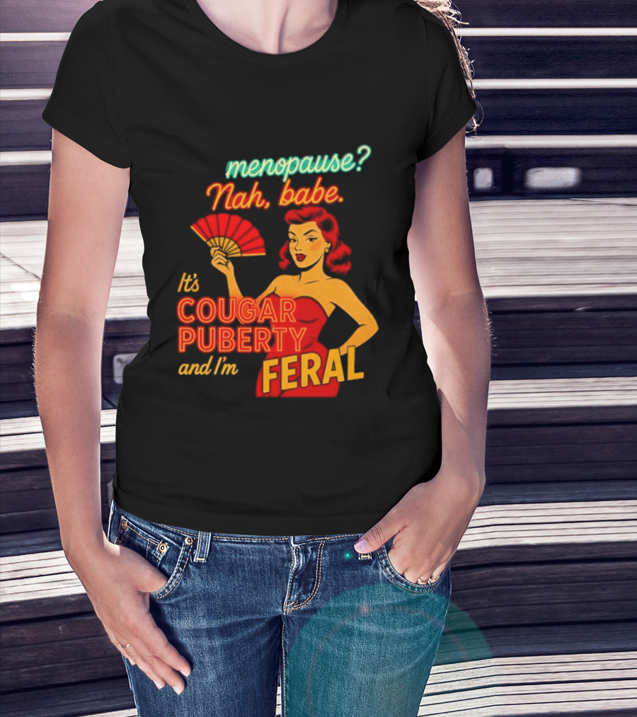Menopause Nah Babe It's Cougar Puberty And I'm Feral T-Shirt