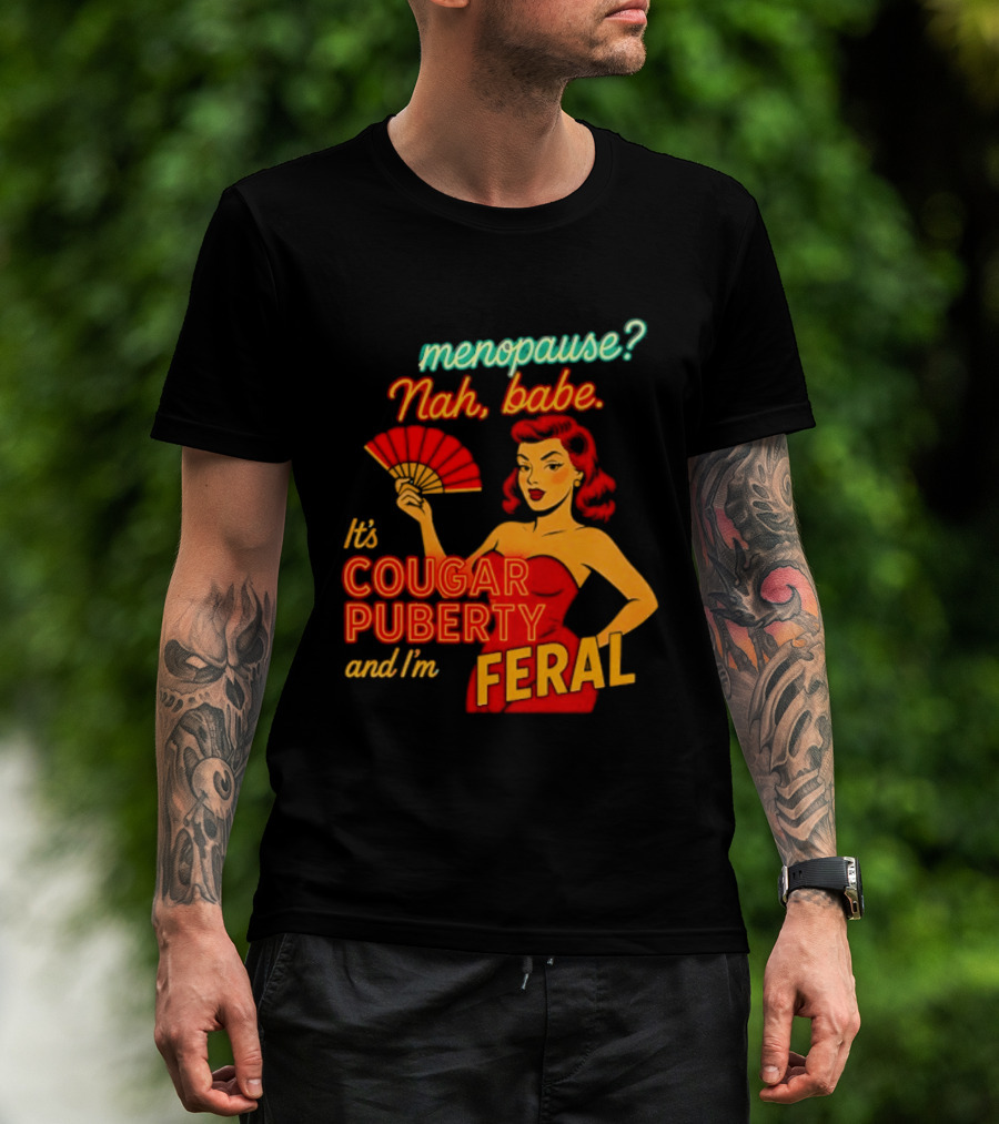 Menopause Nah Babe It's Cougar Puberty And I'm Feral T-Shirt