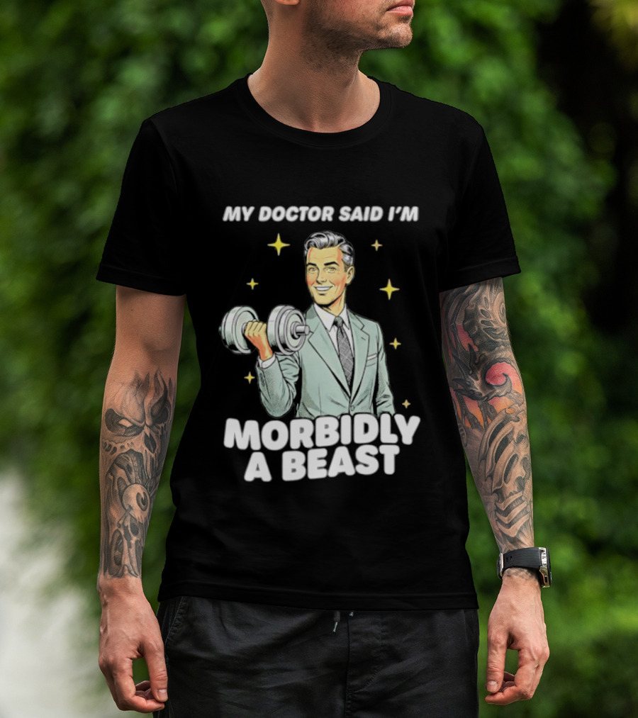 My Doctor Said I'm Morbidly A Beast Gym Humor Inspirational Fitness T-Shirt