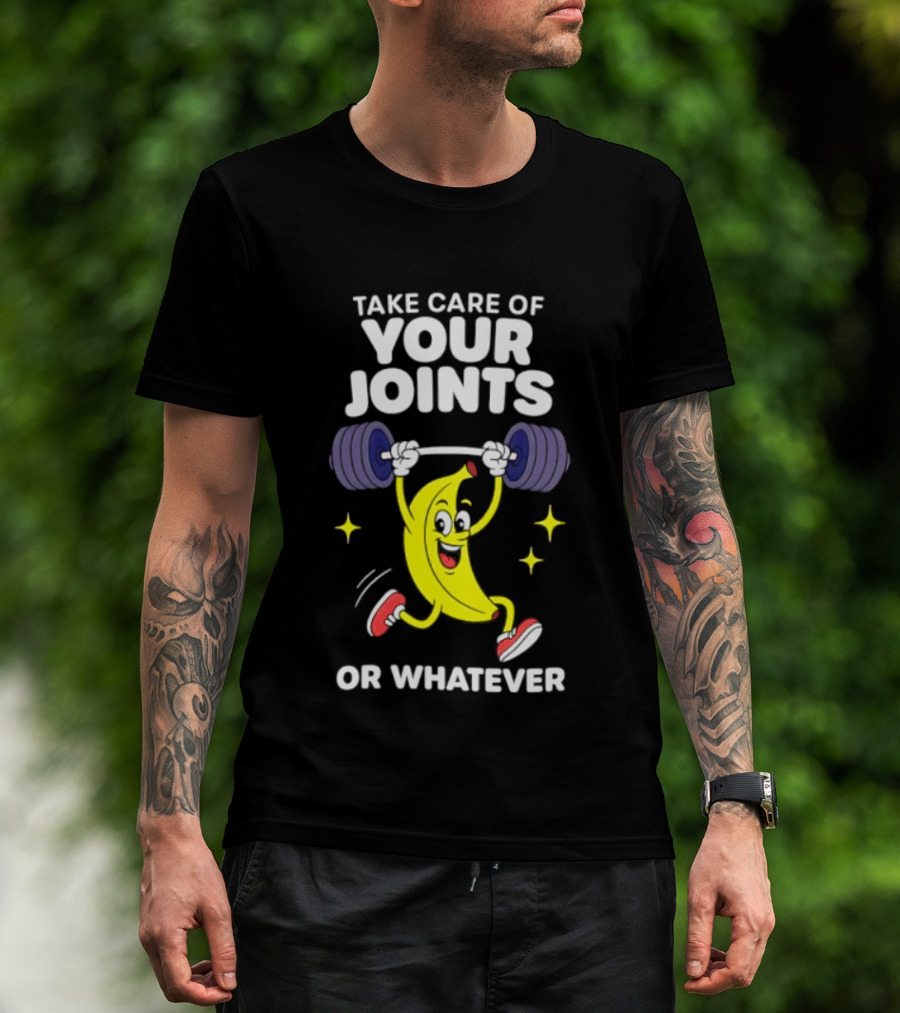 Take Care Of Your Joints Or Whatever Banana Weightlifting Humor T-Shirt