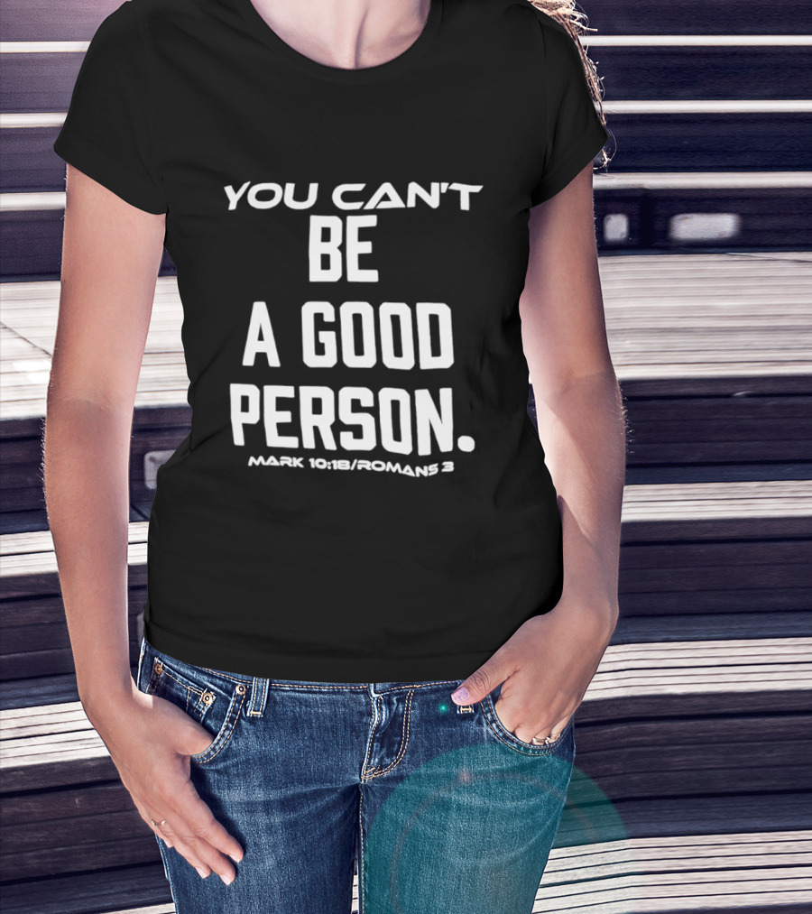 You Can't Be A Good Person Mark 10 18 Romans 3 Christian Message T-Shirt