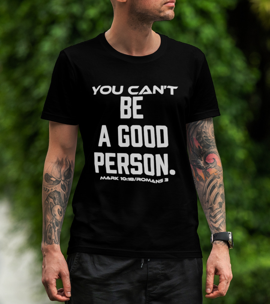 You Can't Be A Good Person Mark 10 18 Romans 3 Christian Message T-Shirt
