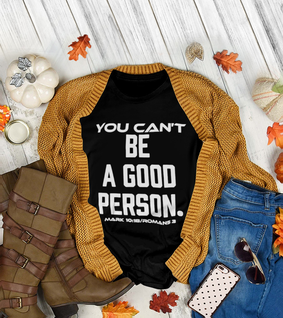 You Can't Be A Good Person Mark 10 18 Romans 3 Christian Message T-Shirt